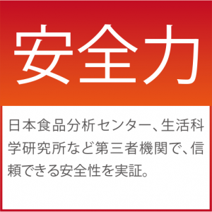 安全力　日本食品分析センター、生活科学研究所等第三者機関で、信頼できる安全性を実証。