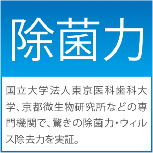 除菌力　国立大学法人東京医科歯科大学、京都微生物研究所などの専門機関で、驚きの除菌力・ウィルス除去力を実証。